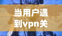 当用户遇到vpn关停了怎么办的问题时,可以按照以下步骤进行解决 当用户遇到vpn关停了怎么办的问题时,可以按照以下步骤进行解决