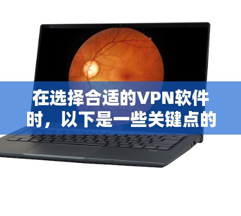 在选择合适的VPN软件时,以下是一些关键点的总结 在选择合适的VPN软件时,以下是一些关键点的总结