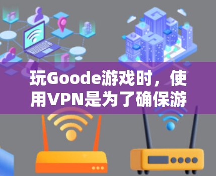 玩Goode游戏时,使用VPN是为了确保游戏的安全性,尤其是在玩家对游戏资源和服务器环境感兴趣的情况下。以下是关于如何使用VPN访问Goode游戏的详细步骤和注意事项 玩Goode游戏时,使用VPN是为了确保游戏的安全性,尤其是在玩家对游戏资源和服务器环境感兴趣的情况下。以下是关于如何使用VPN访问Goode游戏的详细步骤和注意事项