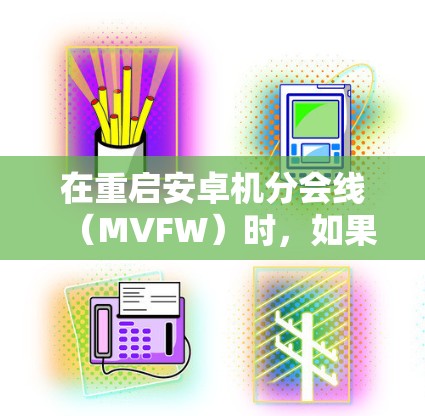 在重启安卓机分会线（MVFW）时，如果出现重启死机，通常可能是由于以下原因造成的