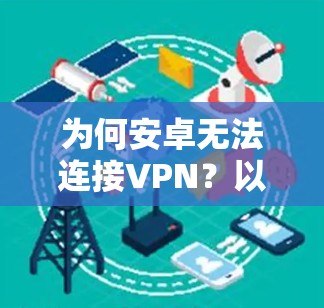 为何安卓无法连接VPN?以及如何解决此问题 为何安卓无法连接VPN?以及如何解决此问题