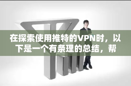 在探索使用推特的VPN时，以下是一个有条理的总结，帮助你做出明智的选择