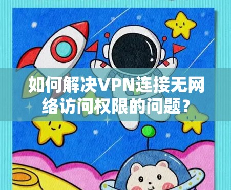 如何解决VPN连接无网络访问权限的问题？