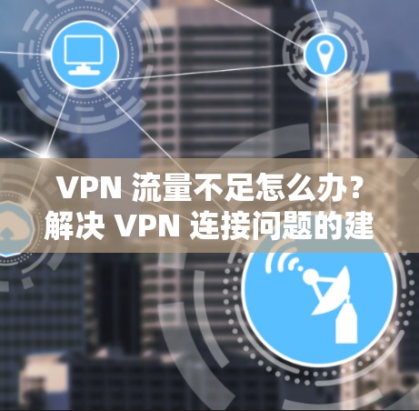 VPN 流量不足怎么办?解决 VPN 连接问题的建议 VPN 流量不足怎么办?解决 VPN 连接问题的建议