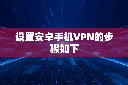 设置安卓手机VPN的步骤如下 设置安卓手机VPN的步骤如下
