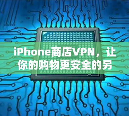 iPhone商店VPN,让你的购物更安全的另一条途径 iPhone商店VPN,让你的购物更安全的另一条途径