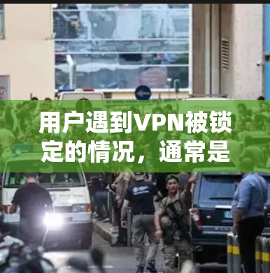 用户遇到VPN被锁定的情况,通常是因为配置错误或恶意软件导致。以下是逐步解决方案 用户遇到VPN被锁定的情况,通常是因为配置错误或恶意软件导致。以下是逐步解决方案
