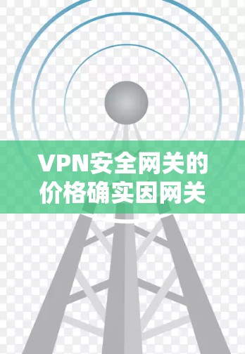 VPN安全网关的价格确实因网关类型、功能需求和服务提供商而有所不同。以下是一些常见的VPN安全网关类型及其价格范围 VPN安全网关的价格确实因网关类型、功能需求和服务提供商而有所不同。以下是一些常见的VPN安全网关类型及其价格范围