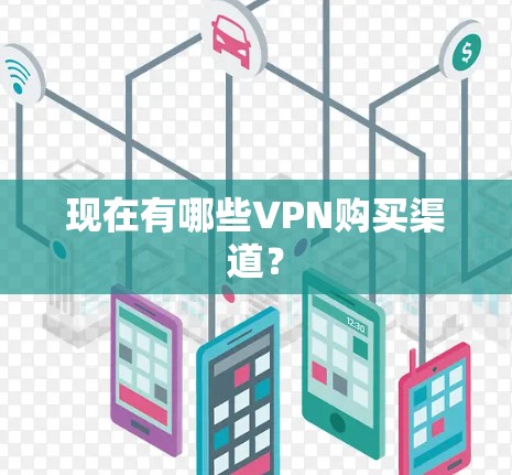现在有哪些VPN购买渠道? 现在有哪些VPN购买渠道?