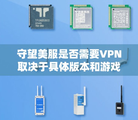 守望美服是否需要VPN取决于具体版本和游戏设置。以下是详细的分析 守望美服是否需要VPN取决于具体版本和游戏设置。以下是详细的分析