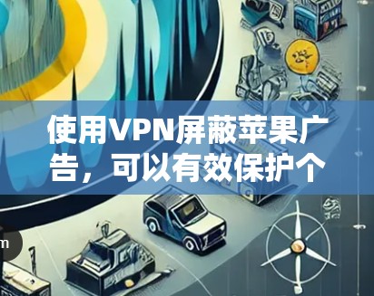 使用VPN屏蔽苹果广告,可以有效保护个人隐私和数据安全。以下是一步步的指南,帮助您实现这一目标 使用VPN屏蔽苹果广告,可以有效保护个人隐私和数据安全。以下是一步步的指南,帮助您实现这一目标