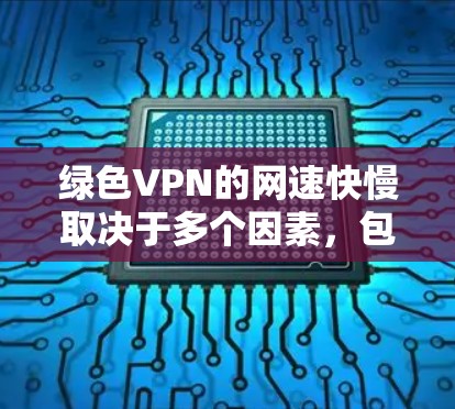 绿色VPN的网速快慢取决于多个因素,包括服务器负载、连接速度、服务器部署、加密方式、使用设备类型、用户选择的防火墙等。以下是一些具体的考虑因素和评估方法 绿色VPN的网速快慢取决于多个因素,包括服务器负载、连接速度、服务器部署、加密方式、使用设备类型、用户选择的防火墙等。以下是一些具体的考虑因素和评估方法