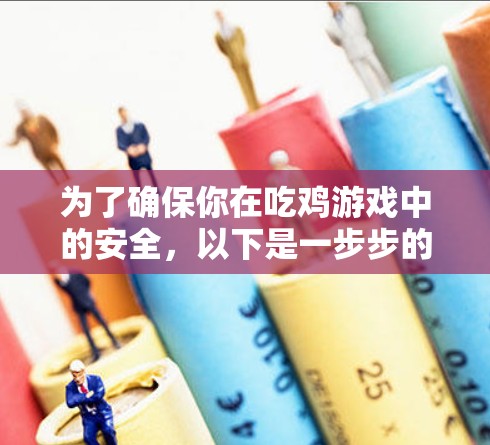 为了确保你在吃鸡游戏中的安全，以下是一步步的建议