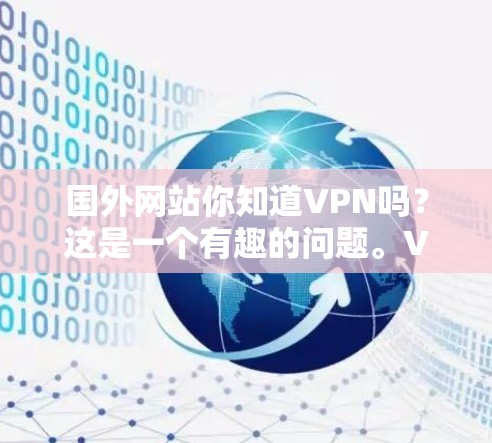 国外网站你知道VPN吗？这是一个有趣的问题。VPN，全称Virtual Private Network，是一种通过数据加密技术将普通互联网连接到专门的网络服务，以提供更安全、更高效的服务