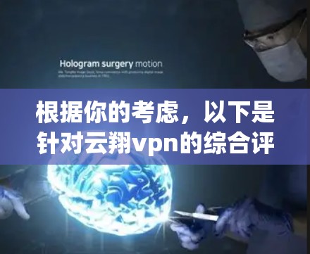 根据你的考虑，以下是针对云翔vpn的综合评估