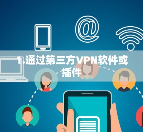 1.通过第三方VPN软件或插件 1.通过第三方VPN软件或插件