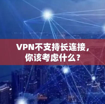 VPN不支持长连接，你该考虑什么？