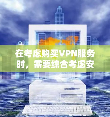 在考虑购买VPN服务时,需要综合考虑安全、隐私、速度、易用性、扩展性、价格和具体需求等多方面因素。以下是一个基于分析的推荐 在考虑购买VPN服务时,需要综合考虑安全、隐私、速度、易用性、扩展性、价格和具体需求等多方面因素。以下是一个基于分析的推荐