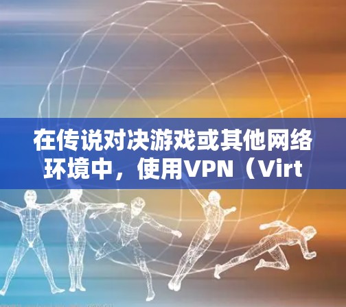 在传说对决游戏或其他网络环境中,使用VPN(Virtual Private Network)通常是为了更好地管理网络、访问敏感内容或提升体验。以下是一些可能涉及的VPN使用问题及其解决方案 在传说对决游戏或其他网络环境中,使用VPN(Virtual Private Network)通常是为了更好地管理网络、访问敏感内容或提升体验。以下是一些可能涉及的VPN使用问题及其解决方案