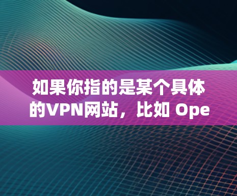 如果你指的是某个具体的VPN网站,比如 OpenVPN、DZNet 或 Netjub,这些网站都是知名的VPN平台,提供多种加密协议和高级功能,帮助用户轻松享受VPN服务 如果你指的是某个具体的VPN网站,比如 OpenVPN、DZNet 或 Netjub,这些网站都是知名的VPN平台,提供多种加密协议和高级功能,帮助用户轻松享受VPN服务