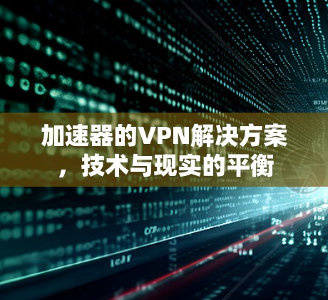 加速器的VPN解决方案，技术与现实的平衡