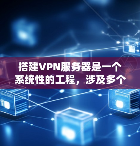 搭建VPN服务器是一个系统性的工程，涉及多个步骤和技能。以下是一步步的指导，帮助你完成这个任务