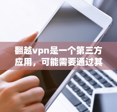 翻越vpn是一个第三方应用，可能需要通过其他合法途径才能下载。以下是一些可能的解决方案