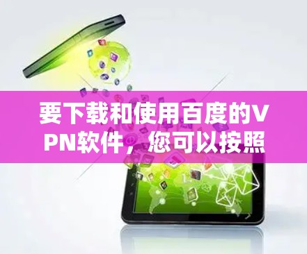 要下载和使用百度的VPN软件,您可以按照以下步骤操作 要下载和使用百度的VPN软件,您可以按照以下步骤操作
