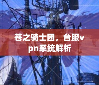苍之骑士团,台服vpn系统解析 苍之骑士团,台服vpn系统解析