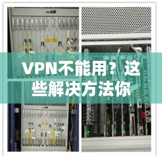 VPN不能用？这些解决方法你都 know了吗？