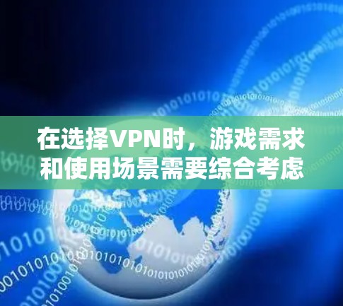 在选择VPN时,游戏需求和使用场景需要综合考虑。以下是对不同VPN类型和使用场景的详细分析 在选择VPN时,游戏需求和使用场景需要综合考虑。以下是对不同VPN类型和使用场景的详细分析