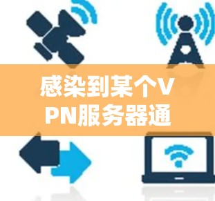 感染到某个VPN服务器通常需要通过以下步骤来解决 感染到某个VPN服务器通常需要通过以下步骤来解决