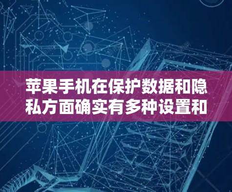 苹果手机在保护数据和隐私方面确实有多种设置和功能,其中包括加密和VPN功能。以下是对这些功能的详细分析 苹果手机在保护数据和隐私方面确实有多种设置和功能,其中包括加密和VPN功能。以下是对这些功能的详细分析