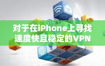 对于在iPhone上寻找速度快且稳定的VPN解决方案,以下是一些推荐 对于在iPhone上寻找速度快且稳定的VPN解决方案,以下是一些推荐