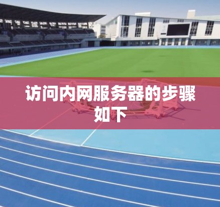 访问内网服务器的步骤如下 访问内网服务器的步骤如下