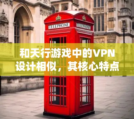 和天行游戏中的VPN设计相似,其核心特点和功能与天行游戏的VPN系统相吻合。以下是关于天行游戏与天行相似的VPN的一些基本信息和功能说明 和天行游戏中的VPN设计相似,其核心特点和功能与天行游戏的VPN系统相吻合。以下是关于天行游戏与天行相似的VPN的一些基本信息和功能说明
