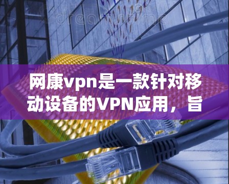 网康vpn是一款针对移动设备的VPN应用,旨在提供安全、便捷的网络连接体验。以下是关于网康vpn的详细介绍 网康vpn是一款针对移动设备的VPN应用,旨在提供安全、便捷的网络连接体验。以下是关于网康vpn的详细介绍