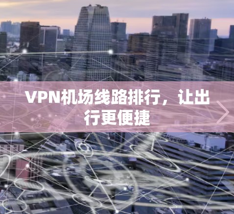 VPN机场线路排行，让出行更便捷