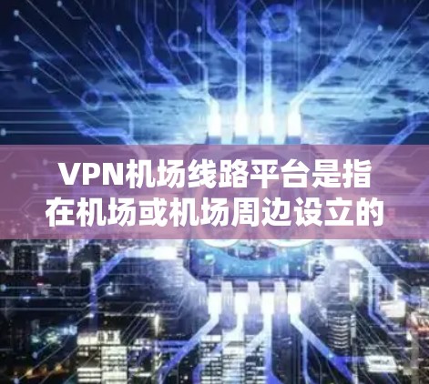 VPN机场线路平台是指在机场或机场周边设立的VPN服务器网络,用于方便旅客使用VPN服务。以下是关于该主题的详细信息 VPN机场线路平台是指在机场或机场周边设立的VPN服务器网络,用于方便旅客使用VPN服务。以下是关于该主题的详细信息