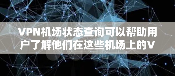 VPN机场状态查询可以帮助用户了解他们在这些机场上的VPN设备是否处于安全状态。以下是查询VPN机场状态的基本步骤 VPN机场状态查询可以帮助用户了解他们在这些机场上的VPN设备是否处于安全状态。以下是查询VPN机场状态的基本步骤
