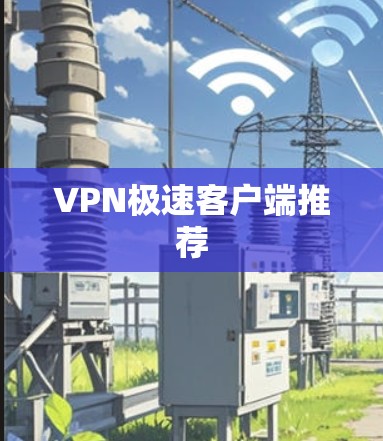 VPN极速客户端推荐 VPN极速客户端推荐