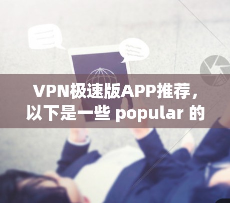 VPN极速版APP推荐,以下是一些 popular 的VPN推荐,适合快速访问网络的用户 VPN极速版APP推荐,以下是一些 popular 的VPN推荐,适合快速访问网络的用户