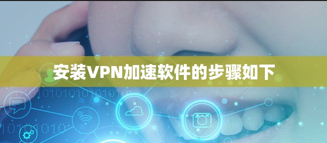 安装VPN加速软件的步骤如下 安装VPN加速软件的步骤如下