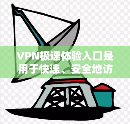 VPN极速体验入口是用于快速、安全地访问网络内容的软件，但也可能面临一些限制。以下是一些常见的VPN入口，并提供一些注意事项