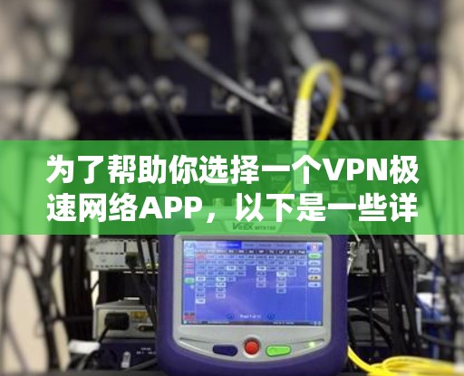 为了帮助你选择一个VPN极速网络APP，以下是一些详细的步骤和推荐