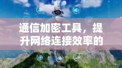 通信加密工具,提升网络连接效率的解决方案 通信加密工具,提升网络连接效率的解决方案