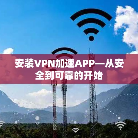 安装VPN加速APP—从安全到可靠的开始