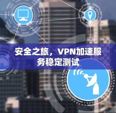 安全之旅,VPN加速服务稳定测试 安全之旅,VPN加速服务稳定测试