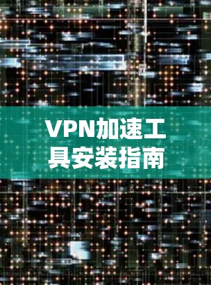 VPN加速工具安装指南 VPN加速工具安装指南