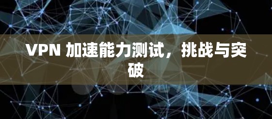 VPN 加速能力测试，挑战与突破
